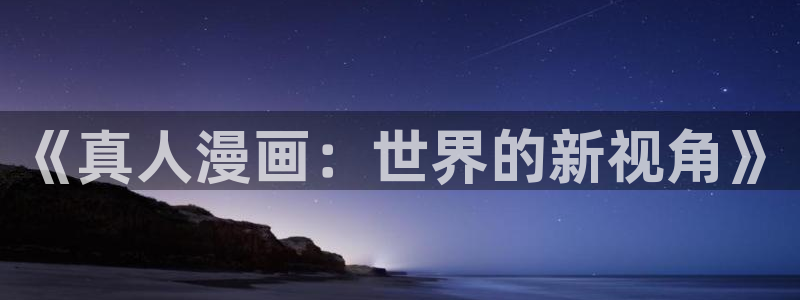 香蕉漫画书下拉式最新：《真人漫画：世界的新视角》