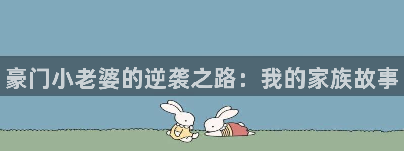 香蕉漫画官网入口：豪门小老婆的逆袭之路：我的家族故事